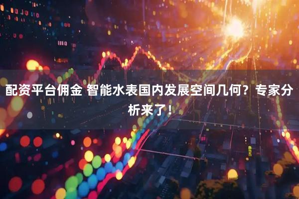 配资平台佣金 智能水表国内发展空间几何？专家分析来了！