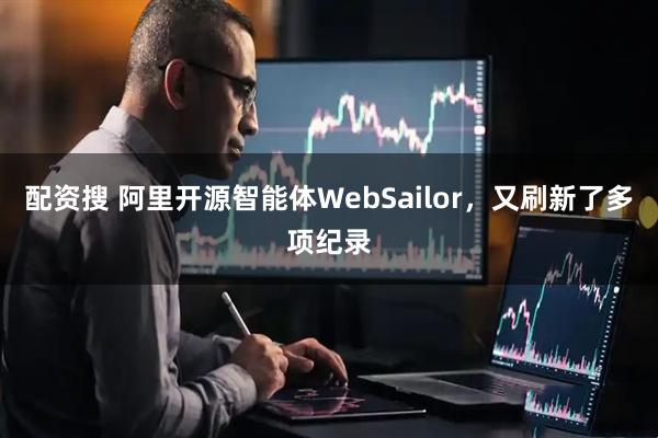 配资搜 阿里开源智能体WebSailor，又刷新了多项纪录