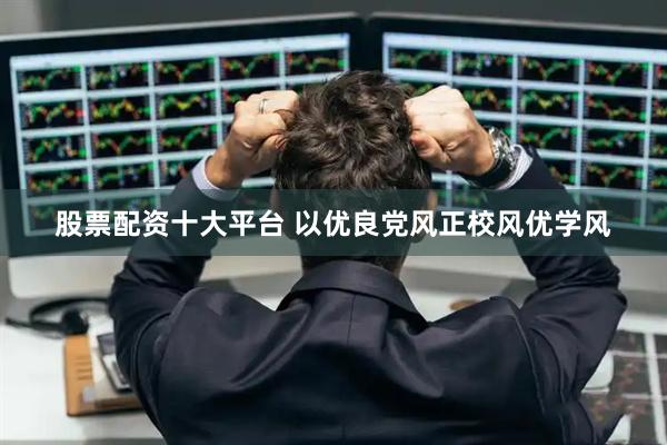 股票配资十大平台 以优良党风正校风优学风