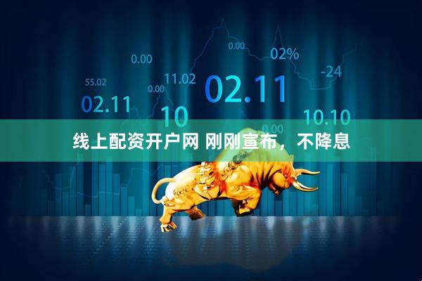 线上配资开户网 刚刚宣布，不降息