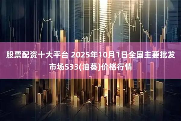 股票配资十大平台 2025年10月1日全国主要批发市场S33(油葵)价格行情