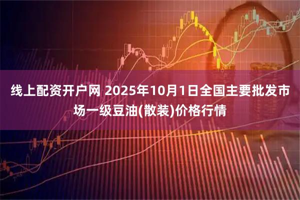 线上配资开户网 2025年10月1日全国主要批发市场一级豆油(散装)价格行情