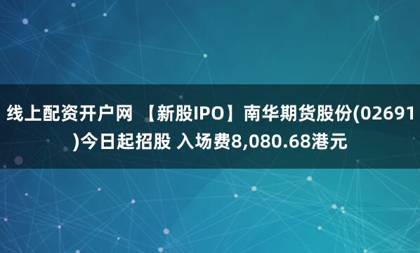 线上配资开户网 【新股IPO】南华期货股份(02691)今日起招股 入场费8,080.68港元