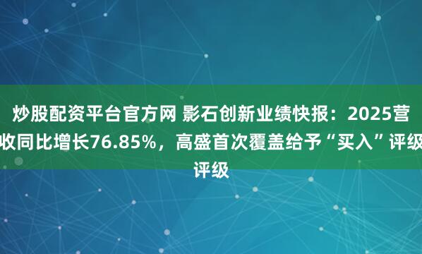 炒股配资平台官方网 影石创新业绩快报：2025营收同比增长76.85%，高盛首次覆盖给予“买入”评级