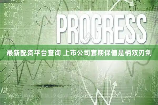 最新配资平台查询 上市公司套期保值是柄双刃剑