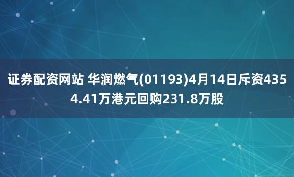 证券配资网站 华润燃气(01193)4月14日斥资4354.41万港元回购231.8万股