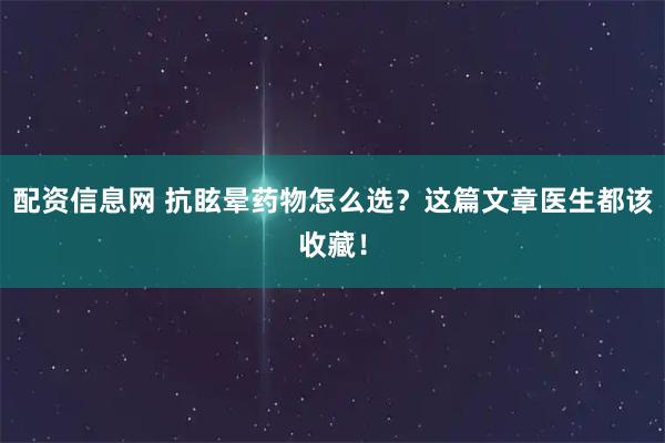 配资信息网 抗眩晕药物怎么选？这篇文章医生都该收藏！