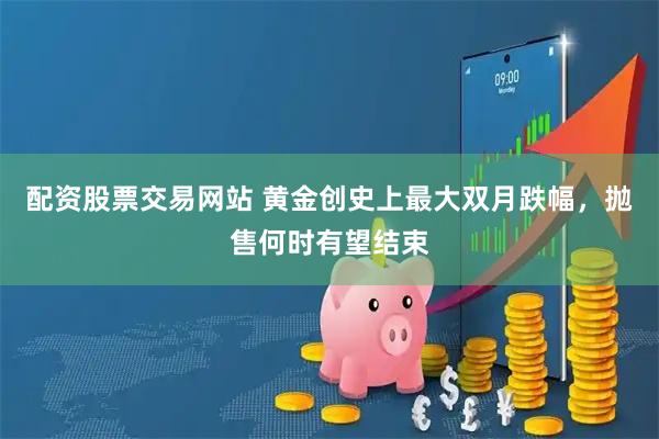 配资股票交易网站 黄金创史上最大双月跌幅，抛售何时有望结束