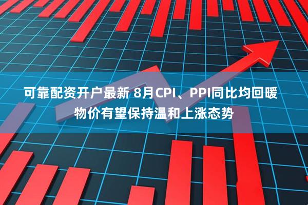 可靠配资开户最新 8月CPI、PPI同比均回暖  物价有望保持温和上涨态势