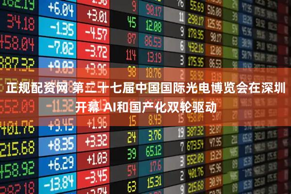 正规配资网 第二十七届中国国际光电博览会在深圳开幕 AI和国产化双轮驱动